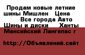 Продам новые летние шины Мишлен › Цена ­ 44 000 - Все города Авто » Шины и диски   . Ханты-Мансийский,Лангепас г.